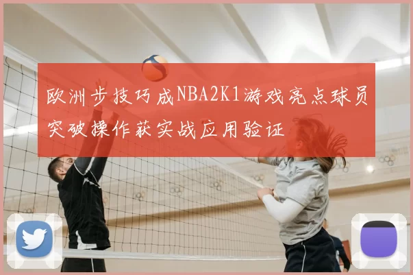 欧洲步技巧成NBA2K1游戏亮点球员突破操作获实战应用验证