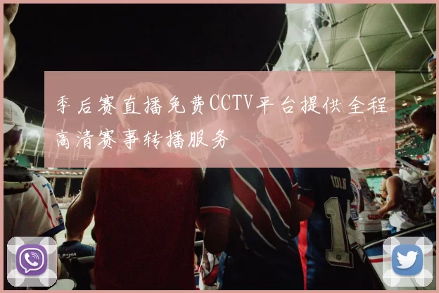 季后赛直播免费CCTV平台提供全程高清赛事转播服务