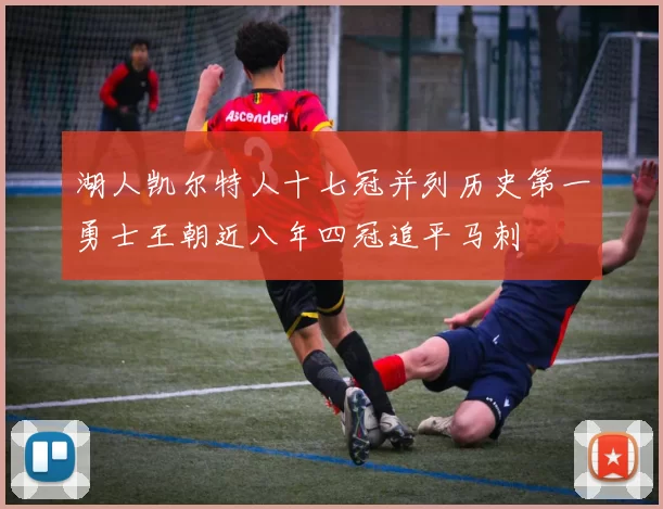 湖人凯尔特人十七冠并列历史第一勇士王朝近八年四冠追平马刺