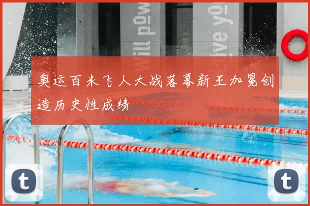 奥运百米飞人大战落幕新王加冕创造历史性成绩