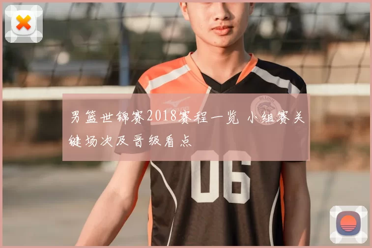 男篮世锦赛2018赛程一览 小组赛关键场次及晋级看点