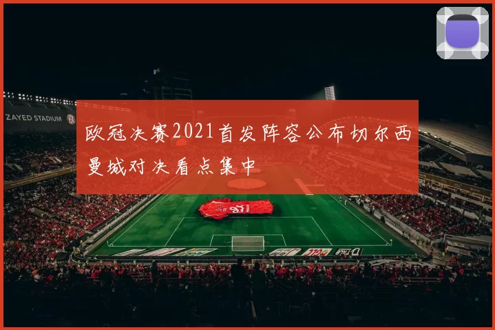 欧冠决赛2021首发阵容公布切尔西曼城对决看点集中