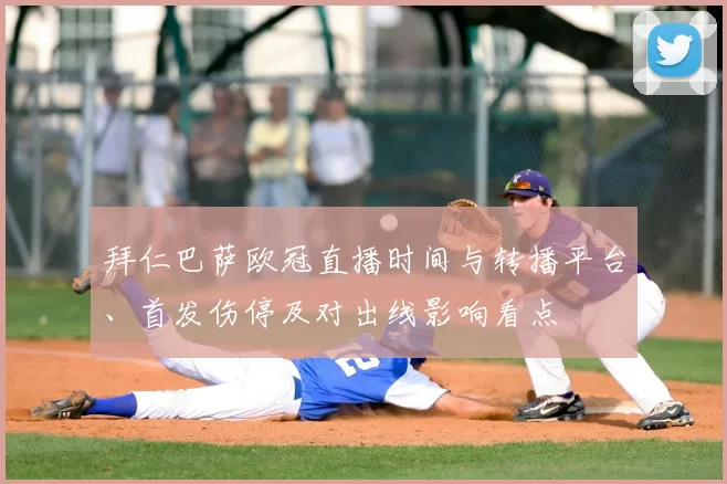 拜仁巴萨欧冠直播时间与转播平台、首发伤停及对出线影响看点
