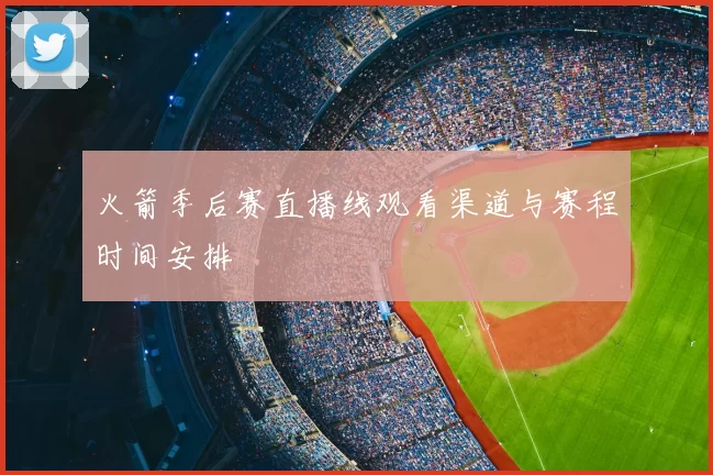 火箭季后赛直播线观看渠道与赛程时间安排