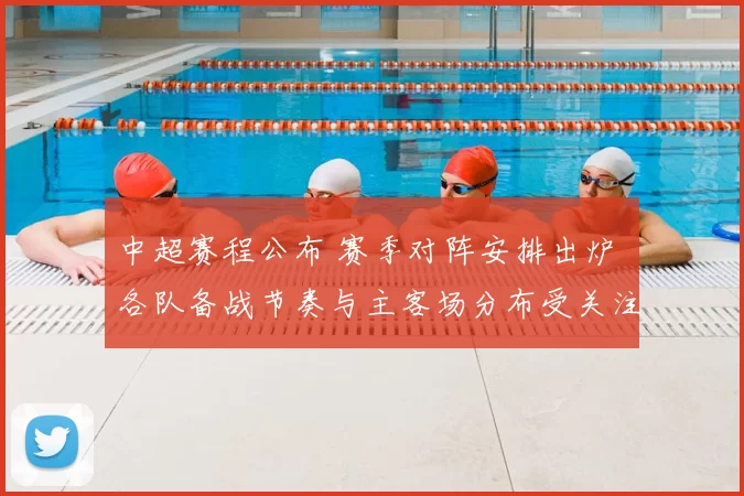 中超赛程公布 赛季对阵安排出炉 各队备战节奏与主客场分布受关注