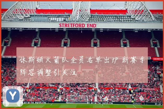 休斯顿火箭队全员名单出炉 新赛季阵容调整引关注