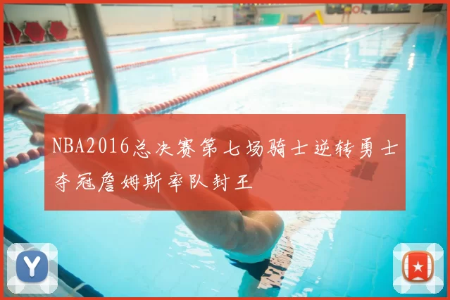 NBA2016总决赛第七场骑士逆转勇士夺冠詹姆斯率队封王