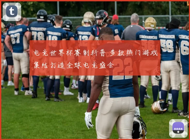 电竞世界杯赛制科普 多款热门游戏集结打造全球电竞盛会