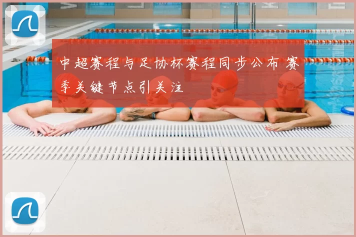 中超赛程与足协杯赛程同步公布 赛季关键节点引关注