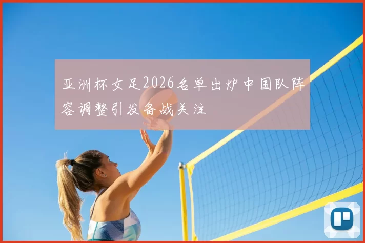 亚洲杯女足2026名单出炉中国队阵容调整引发备战关注