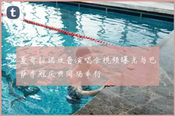 夏奇拉诺坎普演唱会视频曝光与巴萨夺冠庆典同场举行