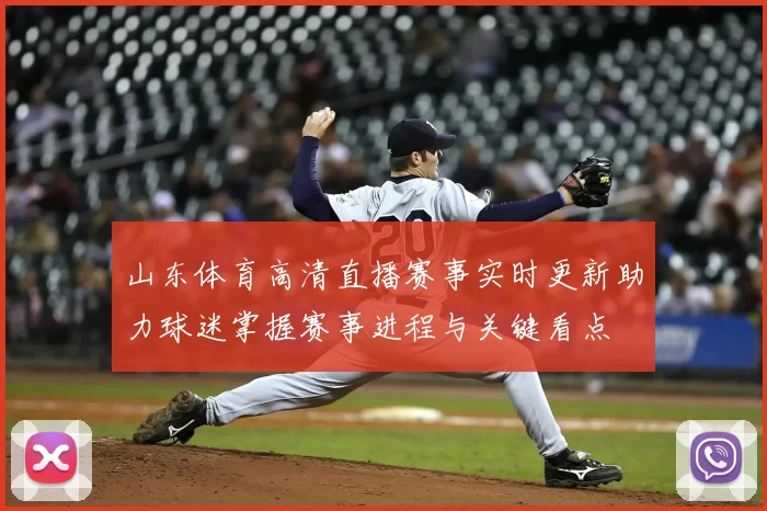山东体育高清直播赛事实时更新助力球迷掌握赛事进程与关键看点