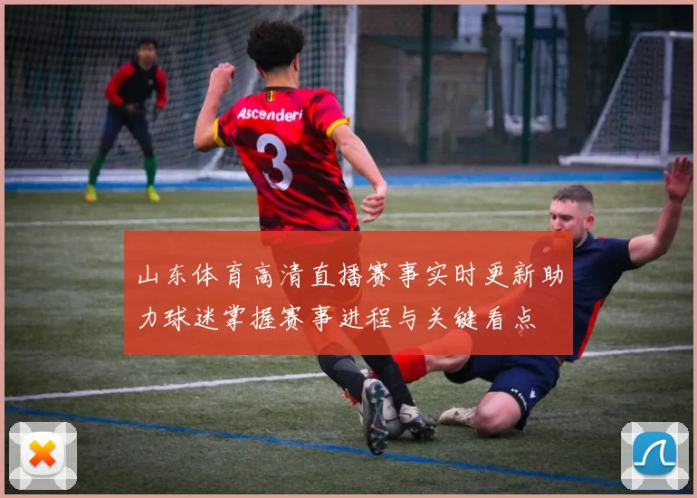 山东体育高清直播赛事实时更新助力球迷掌握赛事进程与关键看点