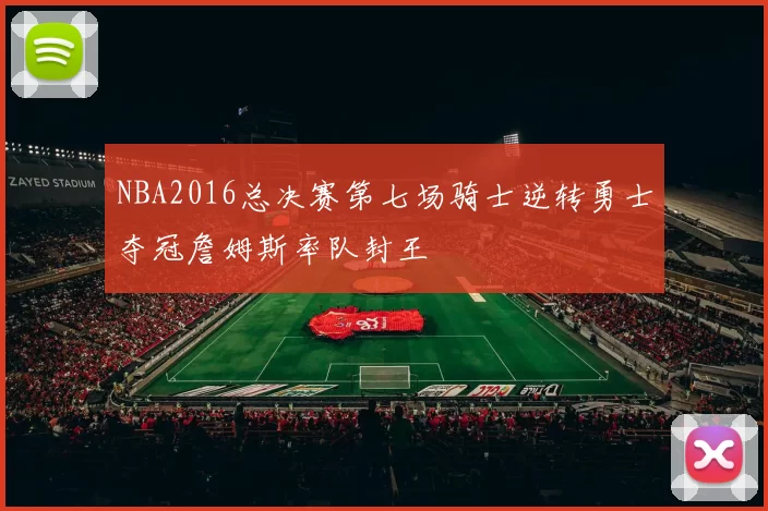 NBA2016总决赛第七场骑士逆转勇士夺冠詹姆斯率队封王
