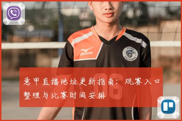 意甲直播地址更新指南：观赛入口整理与比赛时间安排