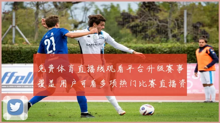 免费体育直播线观看平台升级赛事覆盖 用户可看多项热门比赛直播资讯