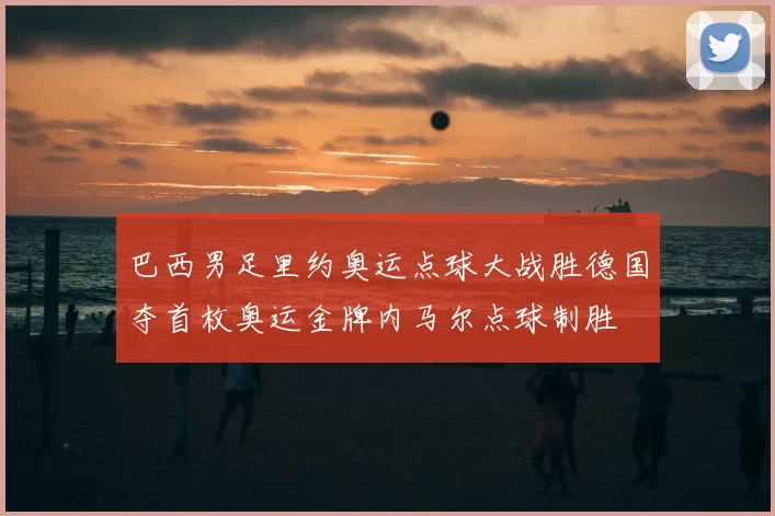 巴西男足里约奥运点球大战胜德国夺首枚奥运金牌内马尔点球制胜