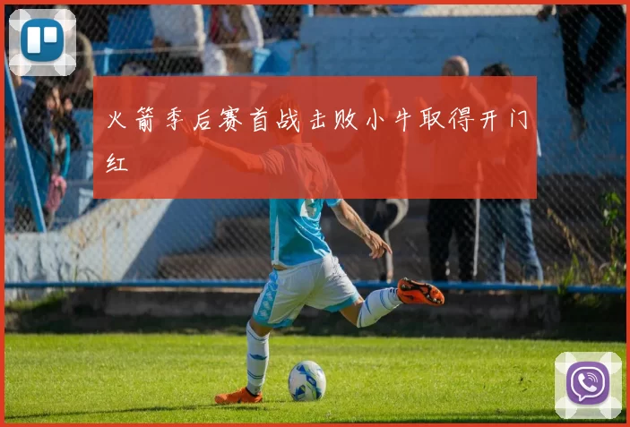 火箭季后赛首战击败小牛取得开门红