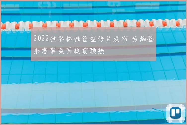 2022世界杯抽签宣传片发布 为抽签和赛事氛围提前预热