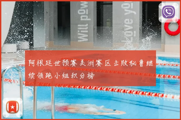 阿根廷世预赛美洲赛区击败秘鲁继续领跑小组积分榜