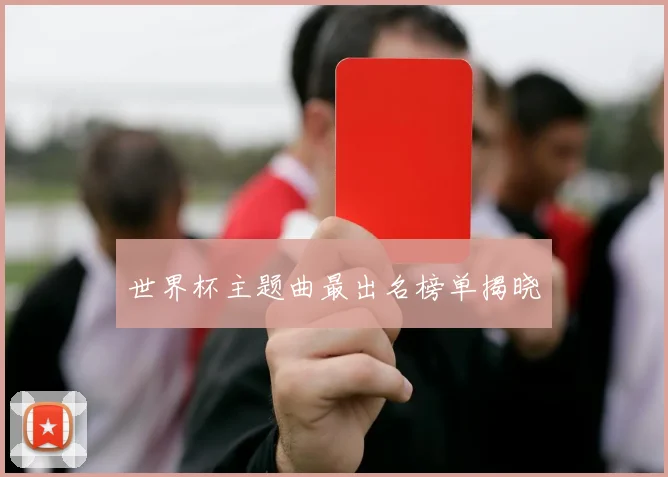 世界杯主题曲最出名榜单揭晓