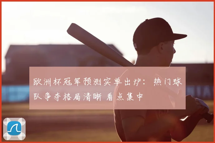 欧洲杯冠军预测实单出炉：热门球队争夺格局清晰 看点集中
