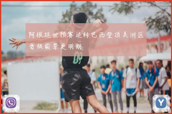 阿根廷世预赛逆转巴西登顶美洲区晋级前景更明朗