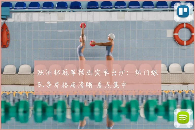 欧洲杯冠军预测实单出炉:热门球队争夺格局清晰 看点集中