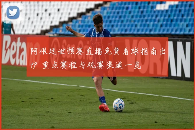 阿根廷世预赛直播免费看球指南出炉 重点赛程与观赛渠道一览