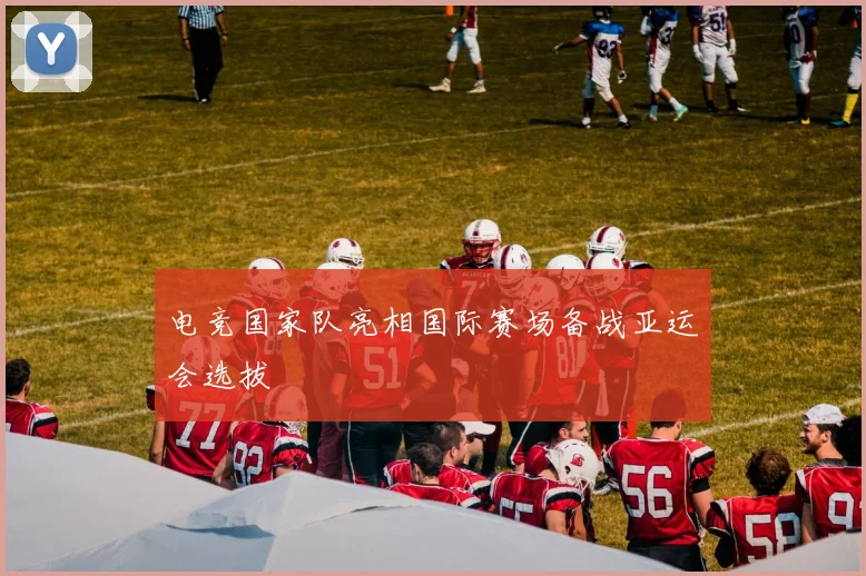 电竞国家队亮相国际赛场备战亚运会选拔