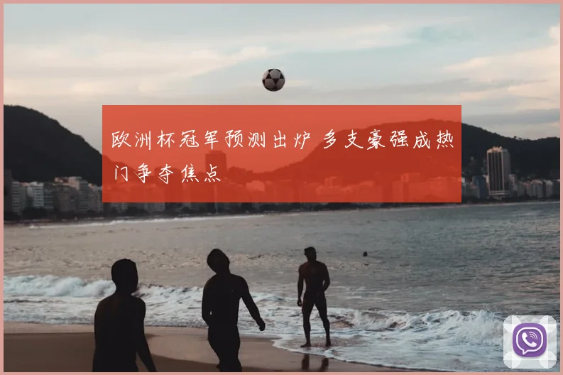 欧洲杯冠军预测出炉 多支豪强成热门争夺焦点
